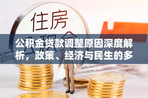 内丘公积金贷款调整原因深度解析，政策、经济与民生的多重考量