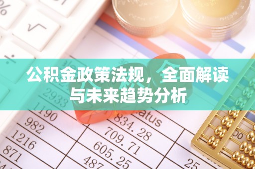 内丘公积金政策法规，全面解读与未来趋势分析
