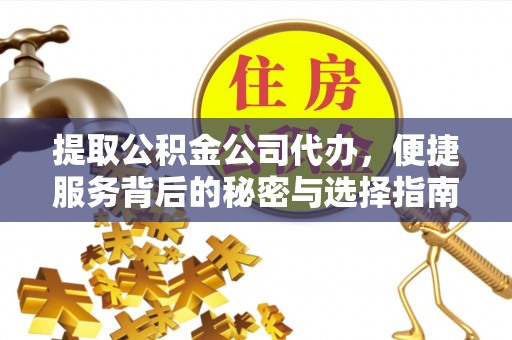 内丘提取公积金公司代办，便捷服务背后的秘密与选择指南
