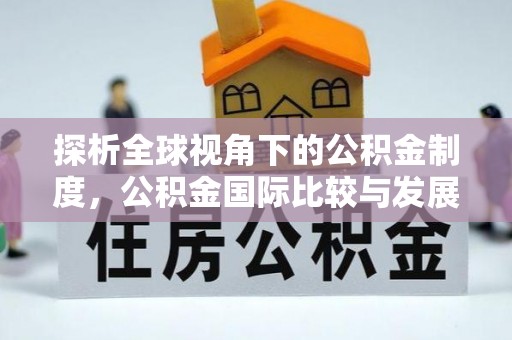 内丘探析全球视角下的公积金制度，公积金国际比较与发展趋势