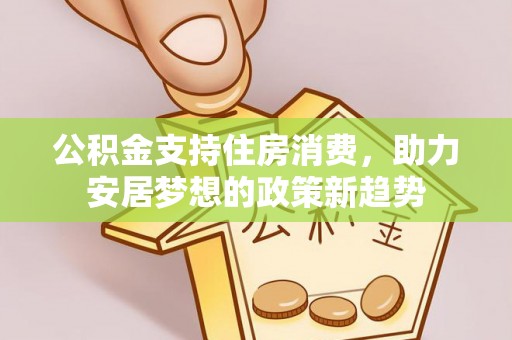 内丘公积金支持住房消费，助力安居梦想的政策新趋势