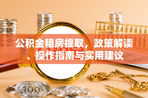 内丘公积金租房提取，政策解读、操作指南与实用建议