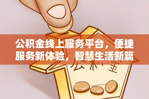 内丘公积金线上服务平台，便捷服务新体验，智慧生活新篇章