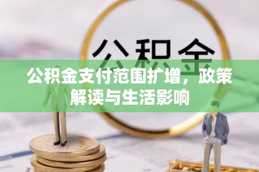 内丘公积金支付范围扩增，政策解读与生活影响