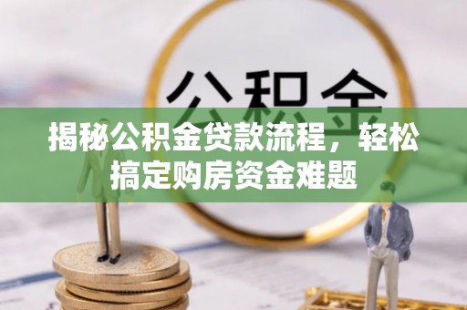 内丘揭秘公积金贷款流程，轻松搞定购房资金难题