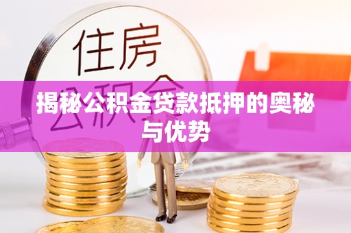 内丘揭秘公积金贷款抵押的奥秘与优势