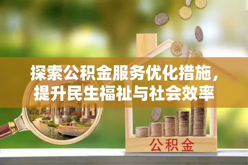 内丘探索公积金服务优化措施，提升民生福祉与社会效率