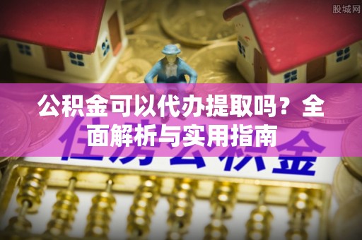 内丘公积金可以代办提取吗？全面解析与实用指南