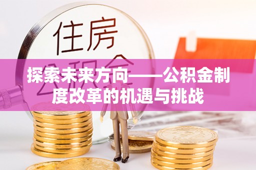 内丘探索未来方向——公积金制度改革的机遇与挑战