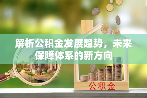 内丘解析公积金发展趋势，未来保障体系的新方向