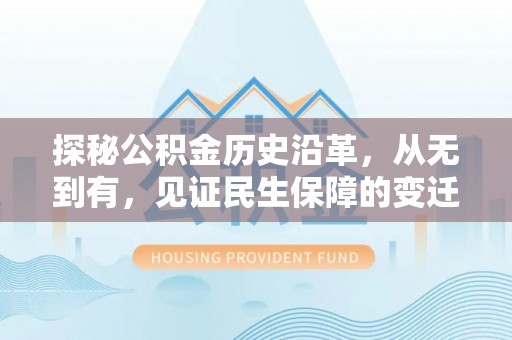 内丘探秘公积金历史沿革，从无到有，见证民生保障的变迁