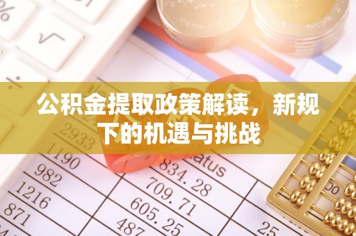 内丘公积金提取政策解读，新规下的机遇与挑战