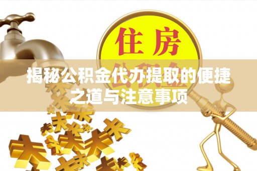 内丘揭秘公积金代办提取的便捷之道与注意事项