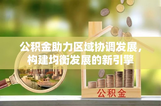 内丘公积金助力区域协调发展，构建均衡发展的新引擎