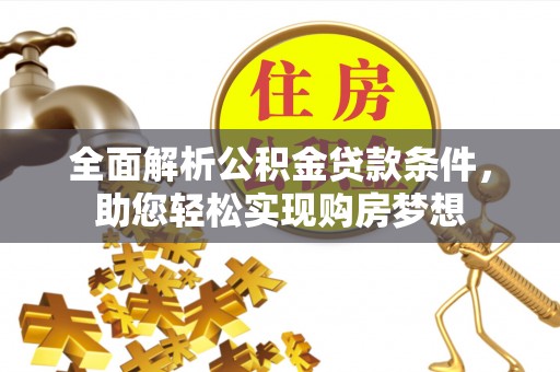 内丘全面解析公积金贷款条件，助您轻松实现购房梦想