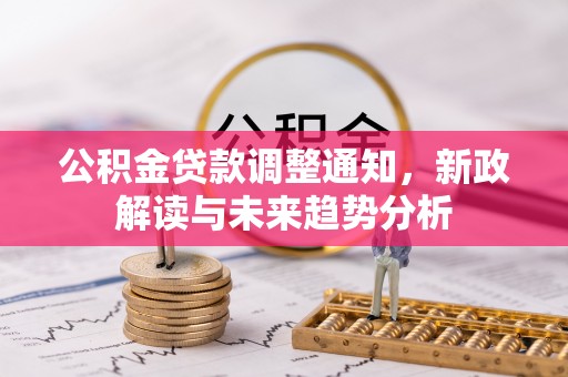 内丘公积金贷款调整通知，新政解读与未来趋势分析