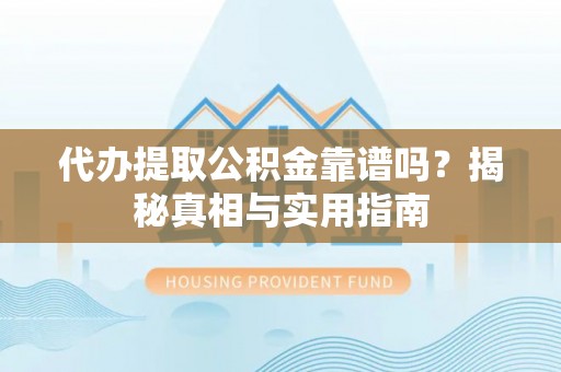 内丘代办提取公积金靠谱吗？揭秘真相与实用指南