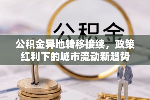 内丘公积金异地转移接续，政策红利下的城市流动新趋势