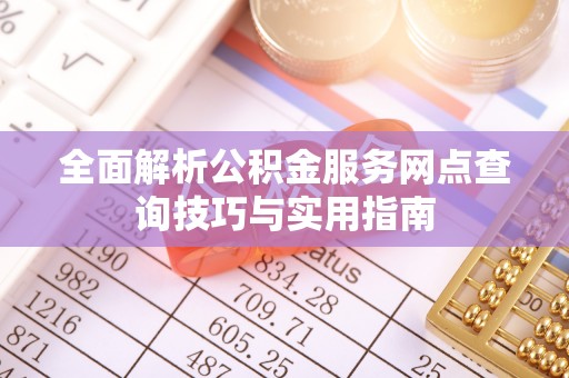 内丘全面解析公积金服务网点查询技巧与实用指南