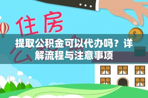 内丘提取公积金可以代办吗？详解流程与注意事项