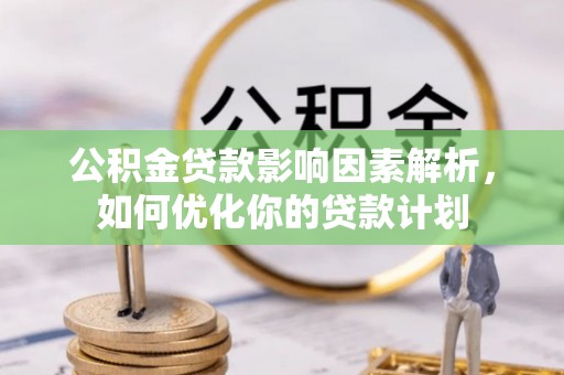 内丘公积金贷款影响因素解析，如何优化你的贷款计划