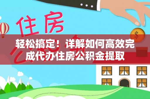 内丘轻松搞定！详解如何高效完成代办住房公积金提取