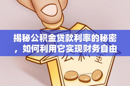 内丘揭秘公积金贷款利率的秘密，如何利用它实现财务自由？