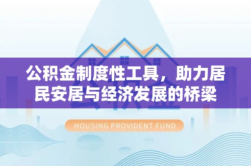 内丘公积金制度性工具，助力居民安居与经济发展的桥梁