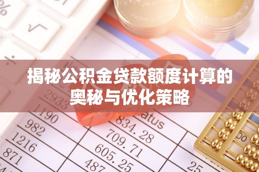 内丘揭秘公积金贷款额度计算的奥秘与优化策略