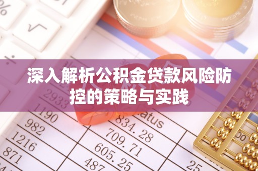 内丘深入解析公积金贷款风险防控的策略与实践