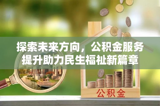 内丘探索未来方向，公积金服务提升助力民生福祉新篇章