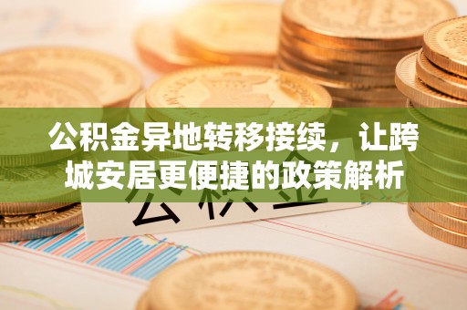 内丘公积金异地转移接续，让跨城安居更便捷的政策解析