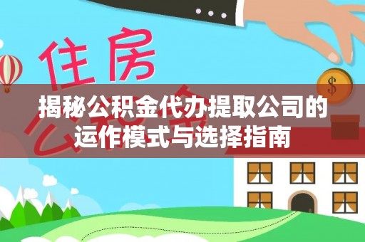 内丘揭秘公积金代办提取公司的运作模式与选择指南