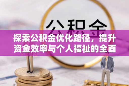 内丘探索公积金优化路径，提升资金效率与个人福祉的全面解析
