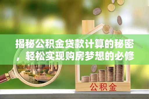 内丘揭秘公积金贷款计算的秘密，轻松实现购房梦想的必修课