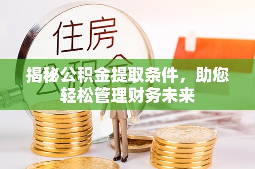 内丘揭秘公积金提取条件，助您轻松管理财务未来