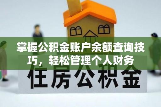 内丘掌握公积金账户余额查询技巧，轻松管理个人财务