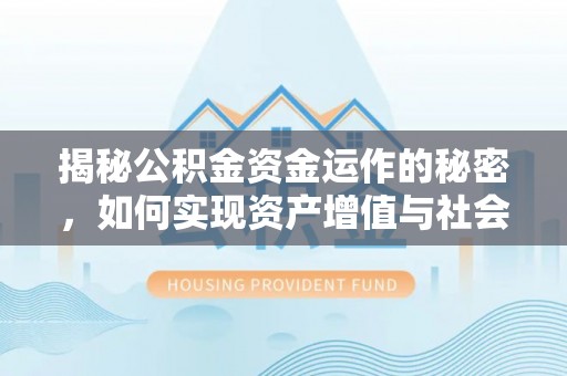 内丘揭秘公积金资金运作的秘密，如何实现资产增值与社会福利双赢？