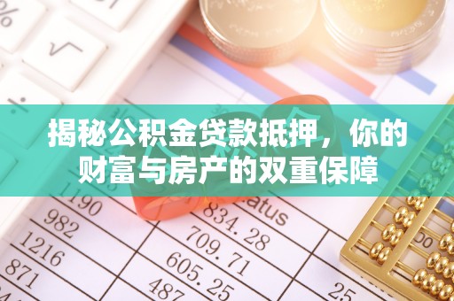 内丘揭秘公积金贷款抵押，你的财富与房产的双重保障