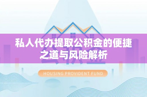 内丘私人代办提取公积金的便捷之道与风险解析