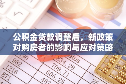 内丘公积金贷款调整后，新政策对购房者的影响与应对策略