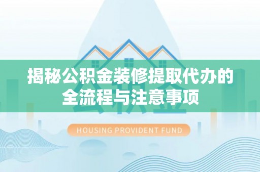 内丘揭秘公积金装修提取代办的全流程与注意事项