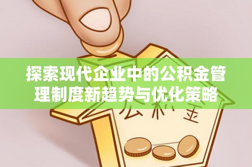 内丘探索现代企业中的公积金管理制度新趋势与优化策略
