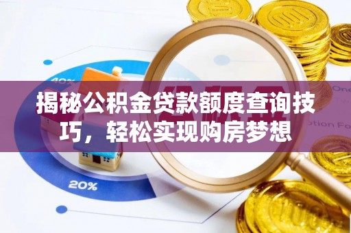 内丘揭秘公积金贷款额度查询技巧，轻松实现购房梦想