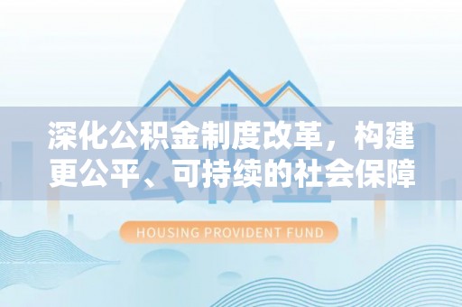 内丘深化公积金制度改革，构建更公平、可持续的社会保障体系