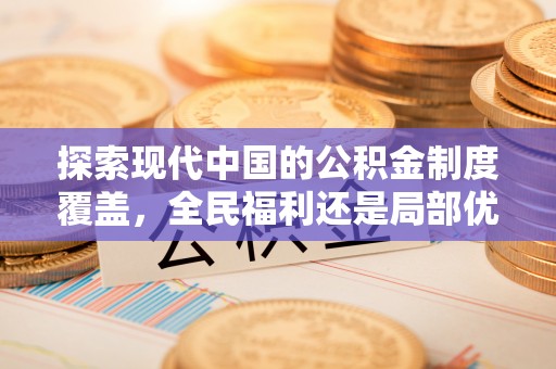 内丘探索现代中国的公积金制度覆盖，全民福利还是局部优势？