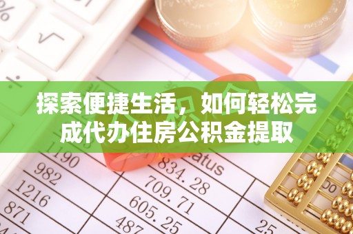 内丘探索便捷生活，如何轻松完成代办住房公积金提取