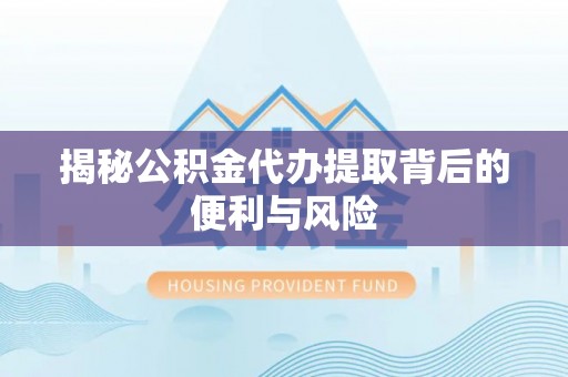 内丘揭秘公积金代办提取背后的便利与风险