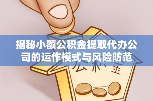内丘揭秘小额公积金提取代办公司的运作模式与风险防范