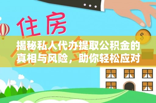 内丘揭秘私人代办提取公积金的真相与风险，助你轻松应对资金难题
